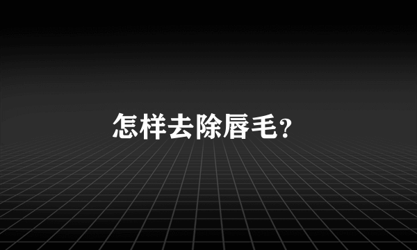 怎样去除唇毛？