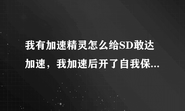 我有加速精灵怎么给SD敢达加速，我加速后开了自我保护还是一用就掉线，求变速精灵加速SD敢达方法