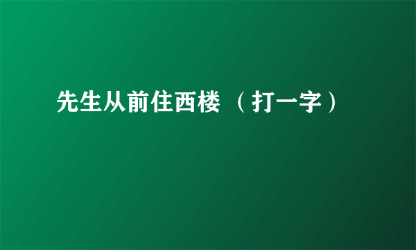 先生从前住西楼 （打一字）