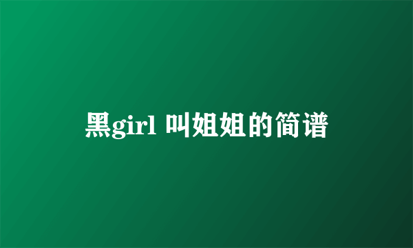 黑girl 叫姐姐的简谱