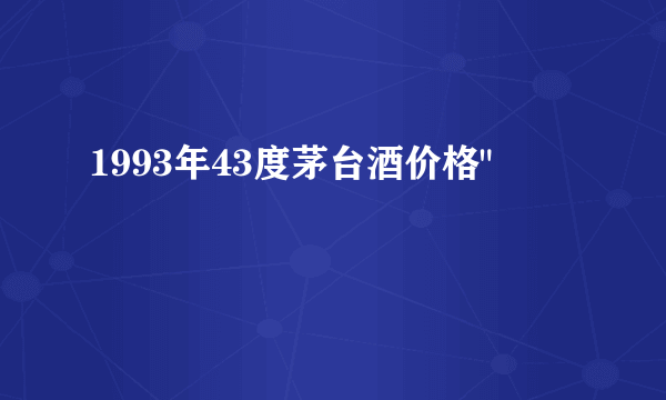 1993年43度茅台酒价格