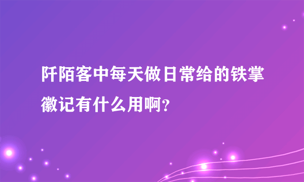 阡陌客中每天做日常给的铁掌徽记有什么用啊？