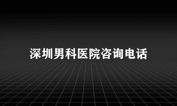 深圳男科医院咨询电话