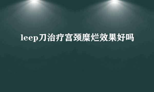 leep刀治疗宫颈糜烂效果好吗