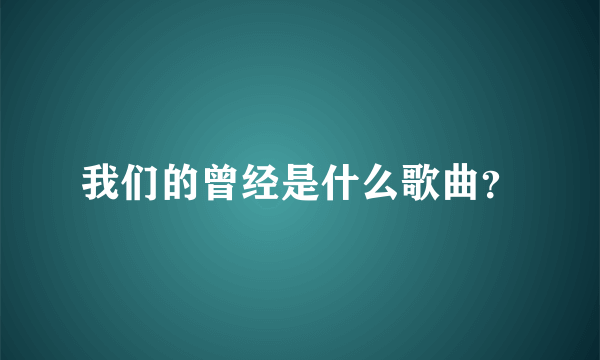 我们的曾经是什么歌曲？