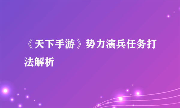 《天下手游》势力演兵任务打法解析