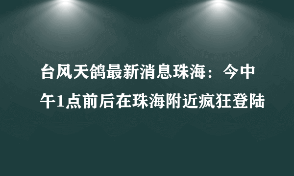 台风天鸽最新消息珠海：今中午1点前后在珠海附近疯狂登陆