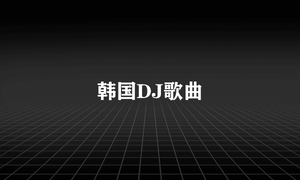 韩国DJ歌曲