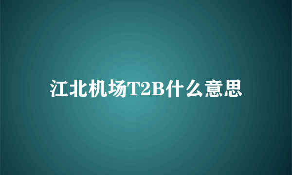 江北机场T2B什么意思