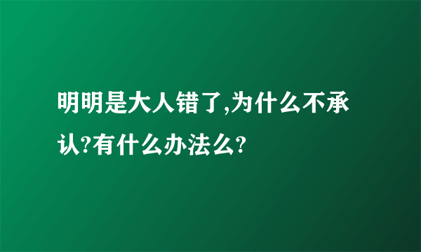 明明是大人错了,为什么不承认?有什么办法么?