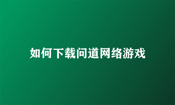 如何下载问道网络游戏