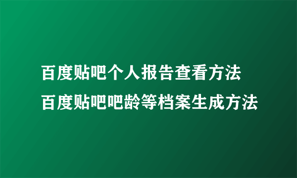 百度贴吧个人报告查看方法 百度贴吧吧龄等档案生成方法