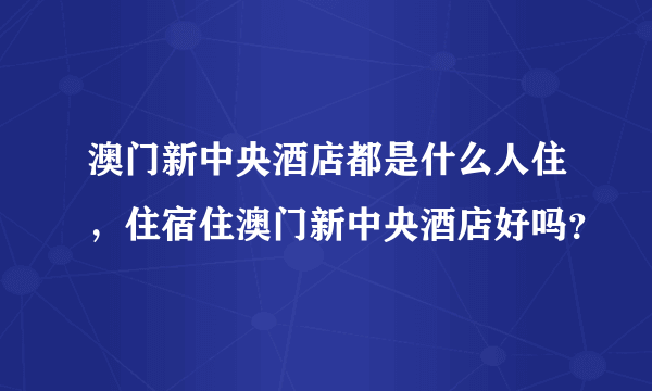 澳门新中央酒店都是什么人住，住宿住澳门新中央酒店好吗？