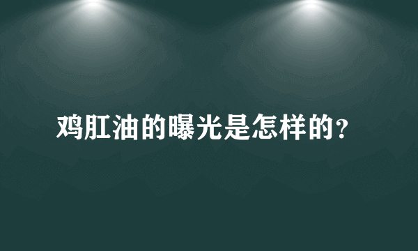 鸡肛油的曝光是怎样的？