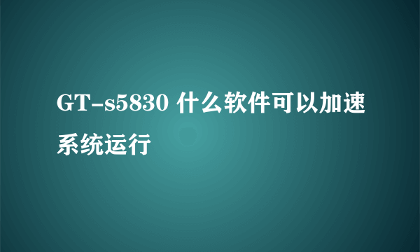 GT-s5830 什么软件可以加速系统运行