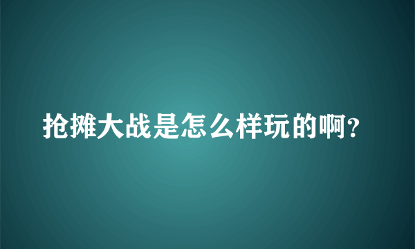 抢摊大战是怎么样玩的啊？