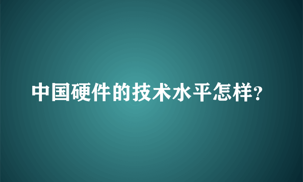 中国硬件的技术水平怎样？