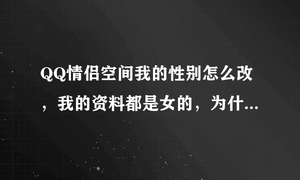 QQ情侣空间我的性别怎么改，我的资料都是女的，为什么每次选择都给我设置成男的