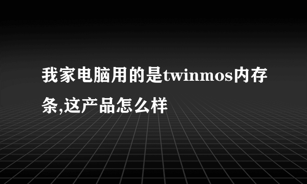 我家电脑用的是twinmos内存条,这产品怎么样