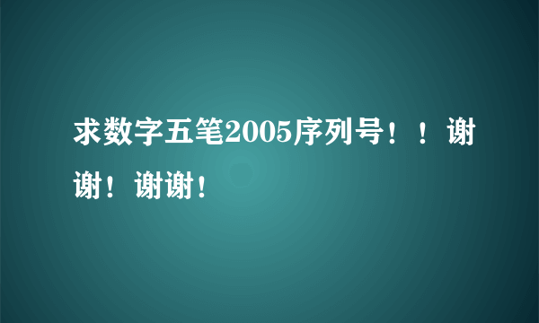 求数字五笔2005序列号！！谢谢！谢谢！