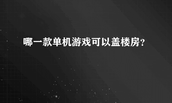 哪一款单机游戏可以盖楼房？