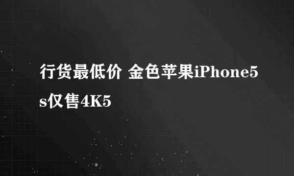 行货最低价 金色苹果iPhone5s仅售4K5