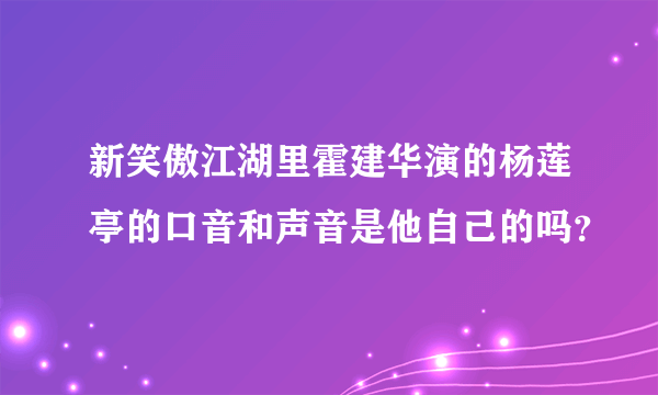 新笑傲江湖里霍建华演的杨莲亭的口音和声音是他自己的吗？