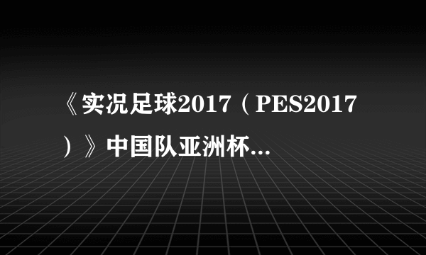 《实况足球2017（PES2017）》中国队亚洲杯图文战报