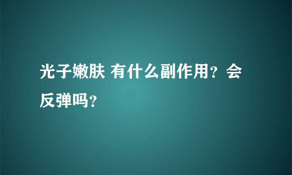 光子嫩肤 有什么副作用？会反弹吗？