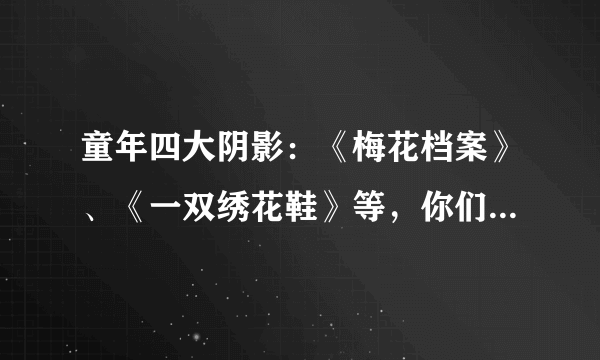 童年四大阴影：《梅花档案》、《一双绣花鞋》等，你们都看过吗