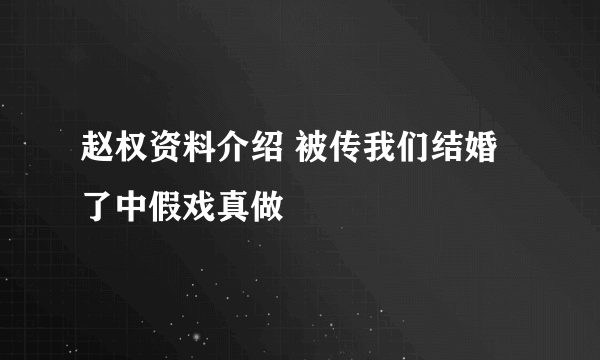 赵权资料介绍 被传我们结婚了中假戏真做