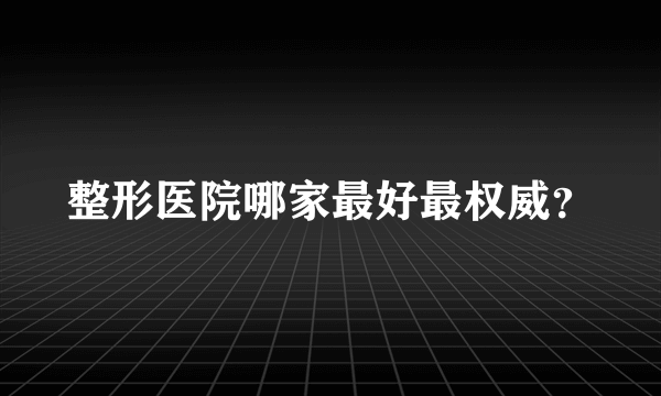 整形医院哪家最好最权威？