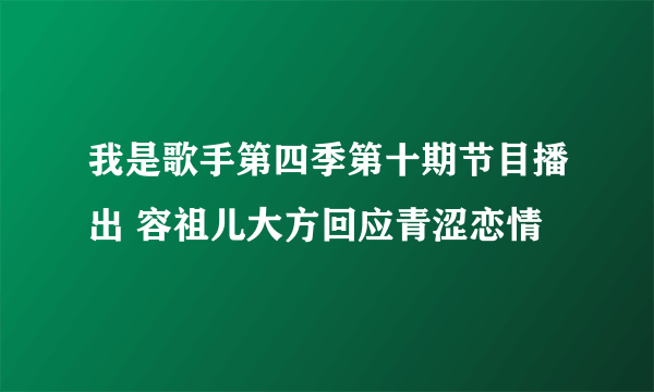 我是歌手第四季第十期节目播出 容祖儿大方回应青涩恋情