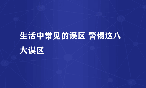 生活中常见的误区 警惕这八大误区