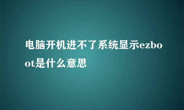 电脑开机进不了系统显示ezboot是什么意思