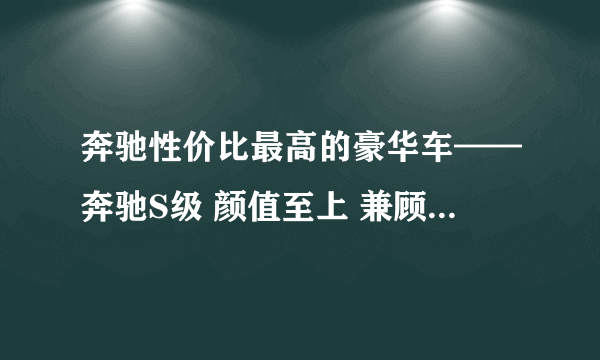 奔驰性价比最高的豪华车——奔驰S级 颜值至上 兼顾实用-飞外