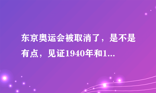 东京奥运会被取消了，是不是有点，见证1940年和1944年这两届奥运会被取消的感觉？