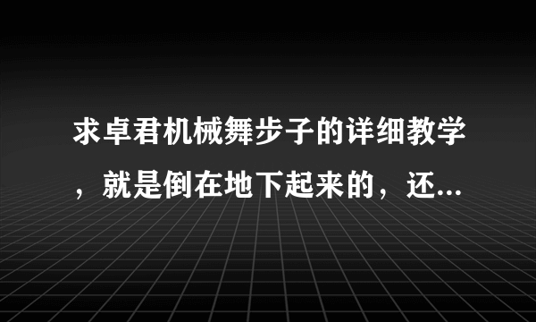 求卓君机械舞步子的详细教学，就是倒在地下起来的，还有在地上滑步的