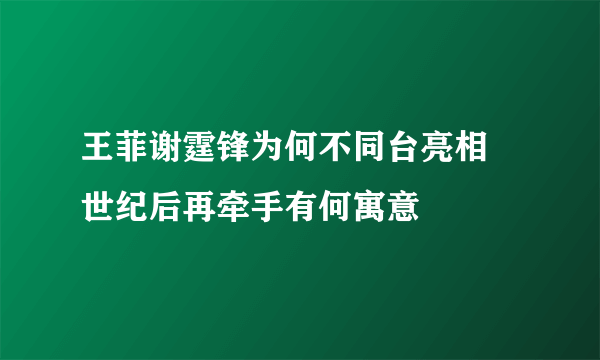 王菲谢霆锋为何不同台亮相 世纪后再牵手有何寓意