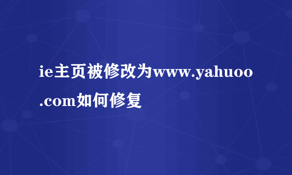 ie主页被修改为www.yahuoo.com如何修复