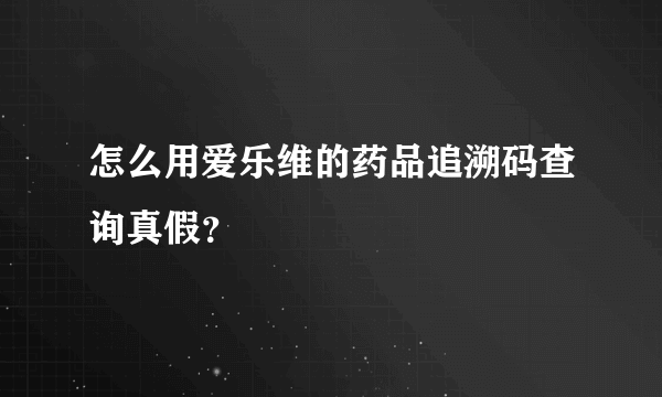 怎么用爱乐维的药品追溯码查询真假？