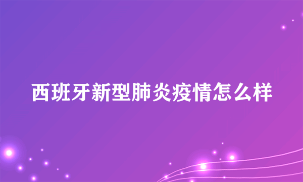 西班牙新型肺炎疫情怎么样