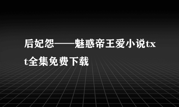 后妃怨——魅惑帝王爱小说txt全集免费下载