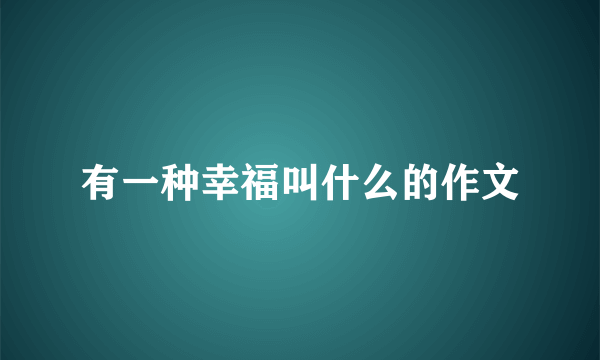 有一种幸福叫什么的作文