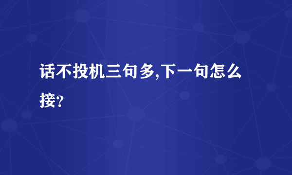 话不投机三句多,下一句怎么接？