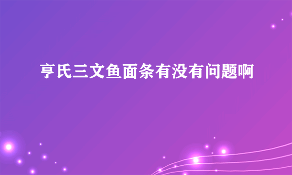 亨氏三文鱼面条有没有问题啊