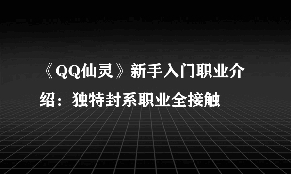 《QQ仙灵》新手入门职业介绍：独特封系职业全接触