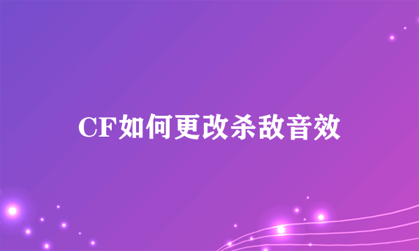 CF如何更改杀敌音效