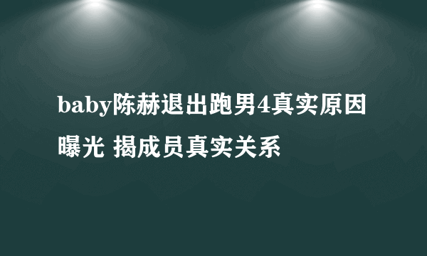 baby陈赫退出跑男4真实原因曝光 揭成员真实关系