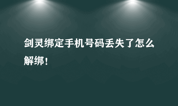 剑灵绑定手机号码丢失了怎么解绑！